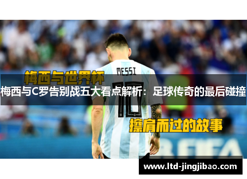 梅西与C罗告别战五大看点解析：足球传奇的最后碰撞