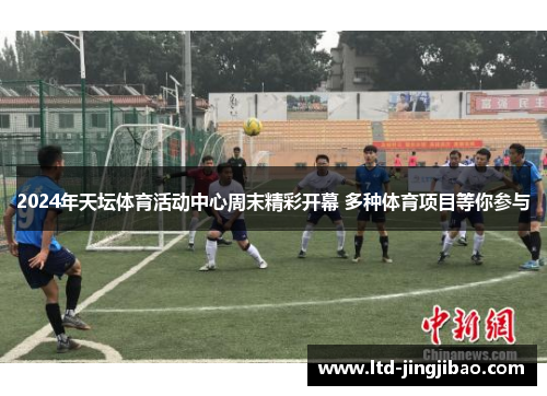 2024年天坛体育活动中心周末精彩开幕 多种体育项目等你参与