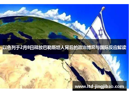 以色列于2月8日释放巴勒斯坦人背后的政治博弈与国际反应解读