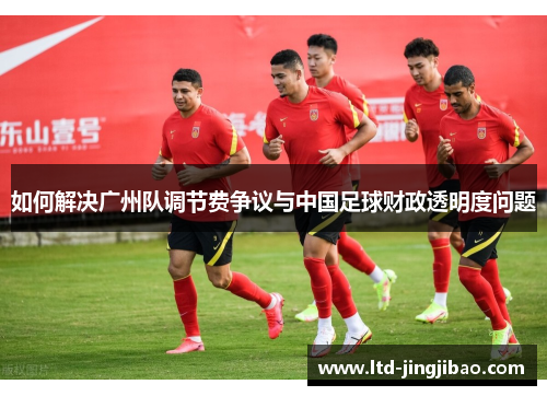 如何解决广州队调节费争议与中国足球财政透明度问题