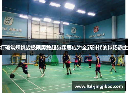 打破常规挑战极限勇敢超越我要成为全新时代的球场霸主