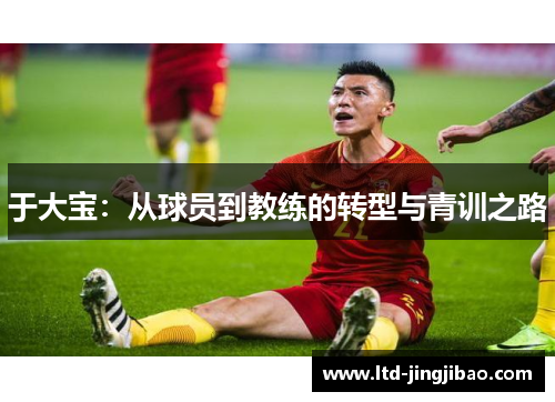 于大宝：从球员到教练的转型与青训之路