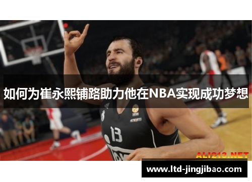 如何为崔永熙铺路助力他在NBA实现成功梦想