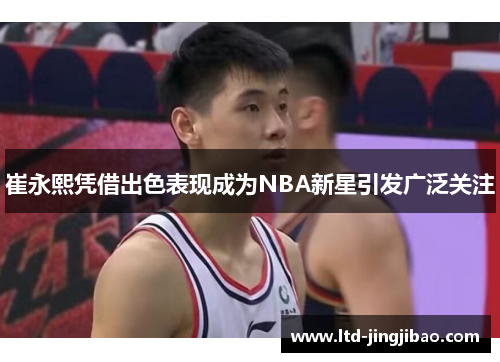 崔永熙凭借出色表现成为NBA新星引发广泛关注