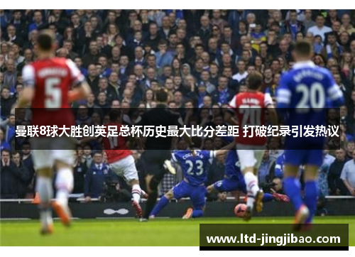 曼联8球大胜创英足总杯历史最大比分差距 打破纪录引发热议