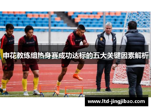申花教练组热身赛成功达标的五大关键因素解析