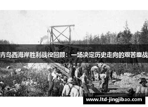 青岛西海岸胜利战役回顾：一场决定历史走向的艰苦鏖战