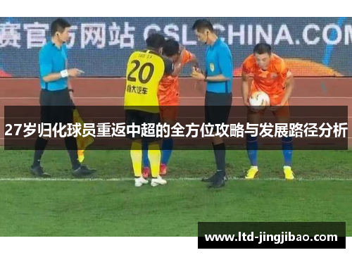 27岁归化球员重返中超的全方位攻略与发展路径分析