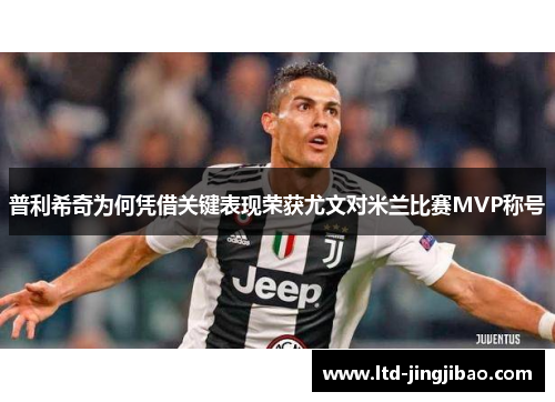 普利希奇为何凭借关键表现荣获尤文对米兰比赛MVP称号