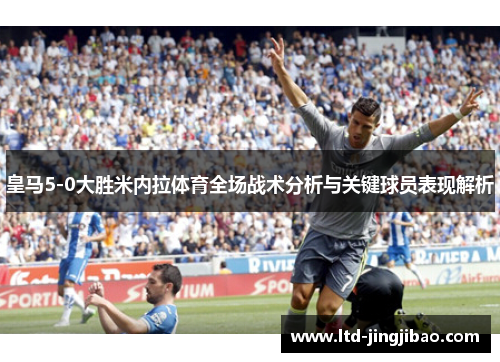 皇马5-0大胜米内拉体育全场战术分析与关键球员表现解析