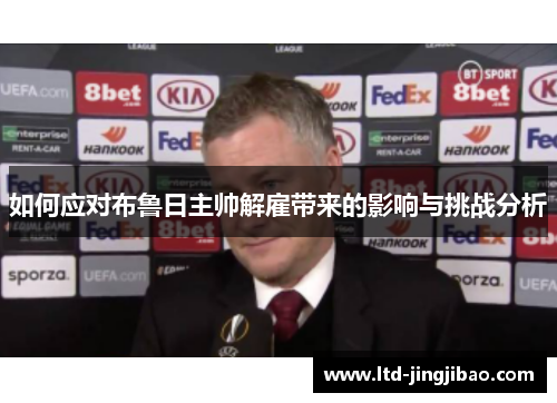 如何应对布鲁日主帅解雇带来的影响与挑战分析