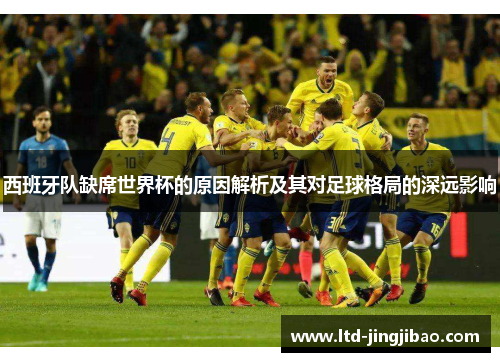 西班牙队缺席世界杯的原因解析及其对足球格局的深远影响