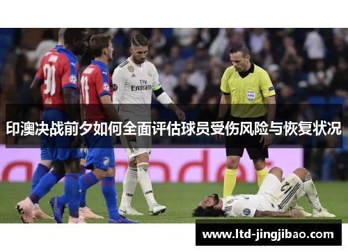 印澳决战前夕如何全面评估球员受伤风险与恢复状况