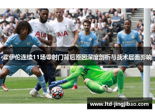 霍伊伦连续11场零射门背后原因深度剖析与战术层面影响