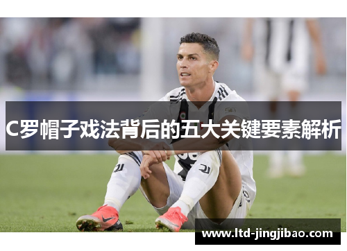 C罗帽子戏法背后的五大关键要素解析