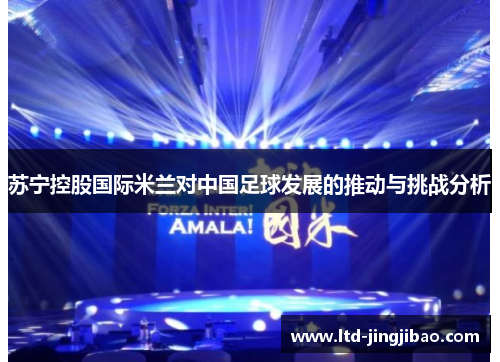 苏宁控股国际米兰对中国足球发展的推动与挑战分析