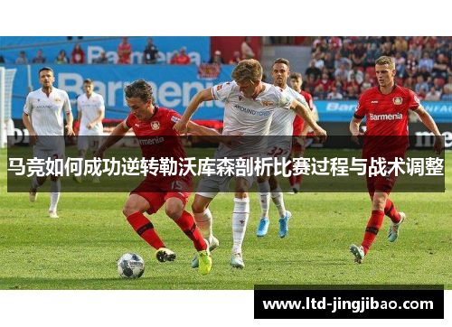 马竞如何成功逆转勒沃库森剖析比赛过程与战术调整