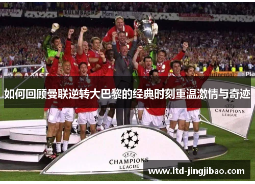如何回顾曼联逆转大巴黎的经典时刻重温激情与奇迹