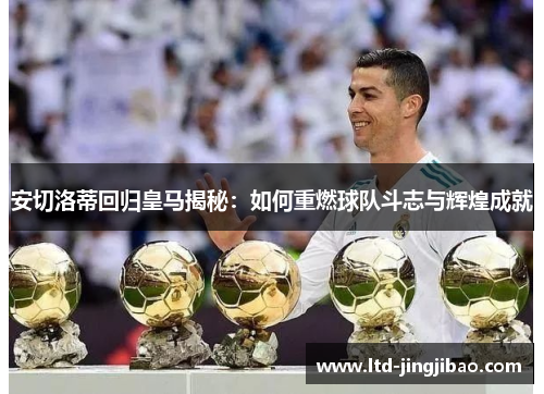 安切洛蒂回归皇马揭秘：如何重燃球队斗志与辉煌成就