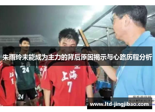 朱雨玲未能成为主力的背后原因揭示与心路历程分析