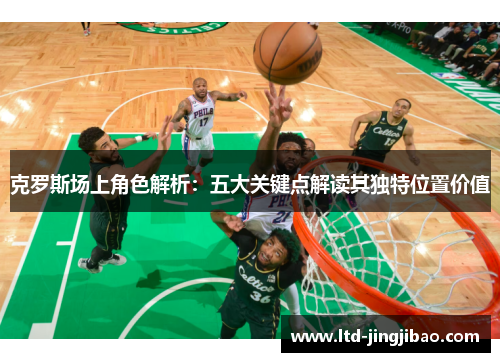 克罗斯场上角色解析：五大关键点解读其独特位置价值