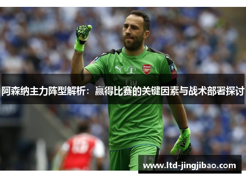 阿森纳主力阵型解析：赢得比赛的关键因素与战术部署探讨